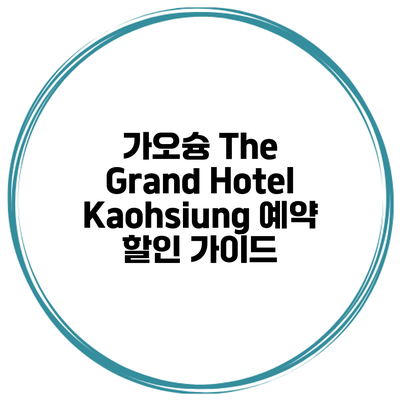 가오슝 The Grand Hotel Kaohsiung 예약 할인 가이드