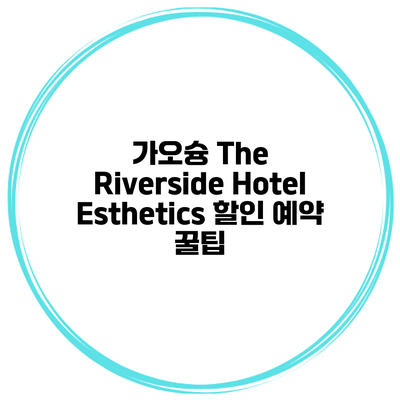 가오슝 The Riverside Hotel Esthetics 할인 예약 꿀팁