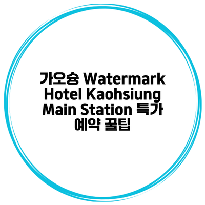 가오슝 Watermark Hotel Kaohsiung Main Station 특가 예약 꿀팁