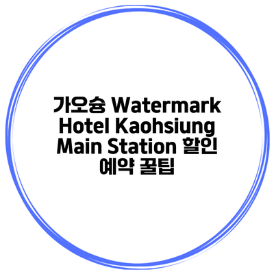 가오슝 Watermark Hotel Kaohsiung Main Station 할인 예약 꿀팁