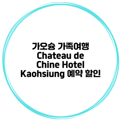 가오슝 가족여행 Chateau de Chine Hotel Kaohsiung 예약 할인