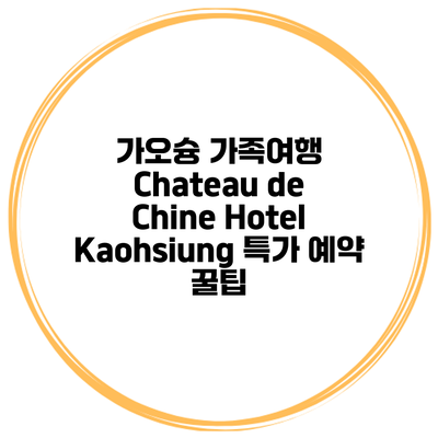 가오슝 가족여행 Chateau de Chine Hotel Kaohsiung 특가 예약 꿀팁