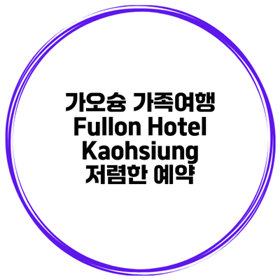 가오슝 가족여행 Fullon Hotel Kaohsiung 저렴한 예약
