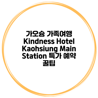 가오슝 가족여행 Kindness Hotel Kaohsiung Main Station 특가 예약 꿀팁