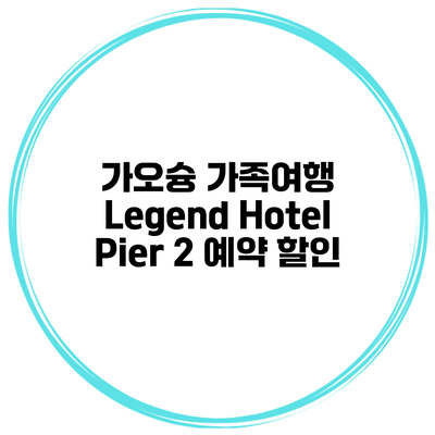 가오슝 가족여행 Legend Hotel Pier 2 예약 할인