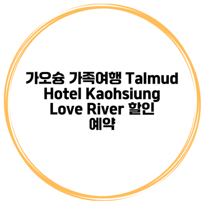 가오슝 가족여행 Talmud Hotel Kaohsiung Love River 할인 예약