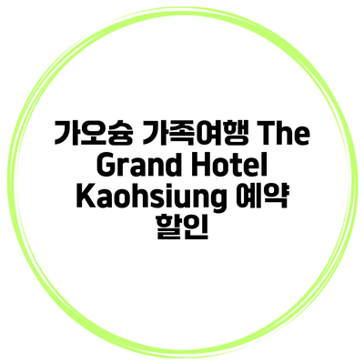 가오슝 가족여행 The Grand Hotel Kaohsiung 예약 할인