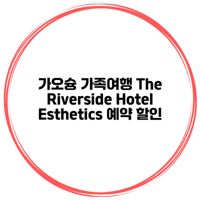 가오슝 가족여행 The Riverside Hotel Esthetics 예약 할인