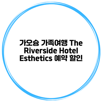 가오슝 가족여행 The Riverside Hotel Esthetics 예약 할인