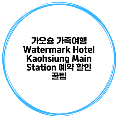 가오슝 가족여행 Watermark Hotel Kaohsiung Main Station 예약 할인 꿀팁