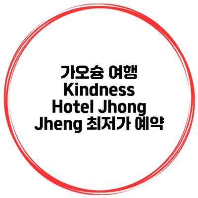 가오슝 여행 Kindness Hotel Jhong Jheng 최저가 예약