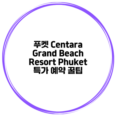 푸켓 Centara Grand Beach Resort Phuket 특가 예약 꿀팁