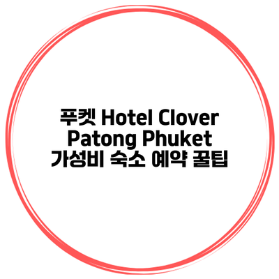푸켓 Hotel Clover Patong Phuket 가성비 숙소 예약 꿀팁