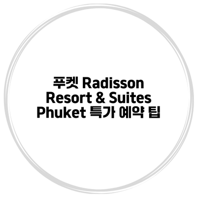 푸켓 Radisson Resort & Suites Phuket 특가 예약 팁