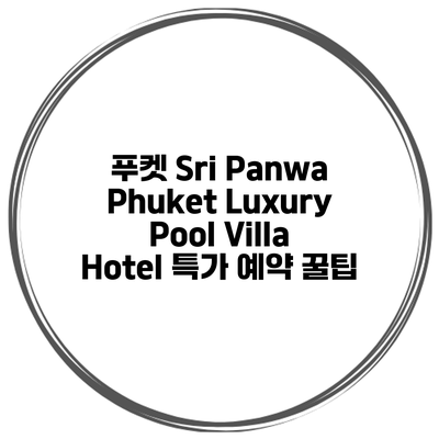푸켓 Sri Panwa Phuket Luxury Pool Villa Hotel 특가 예약 꿀팁