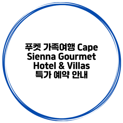 푸켓 가족여행 Cape Sienna Gourmet Hotel & Villas 특가 예약 안내