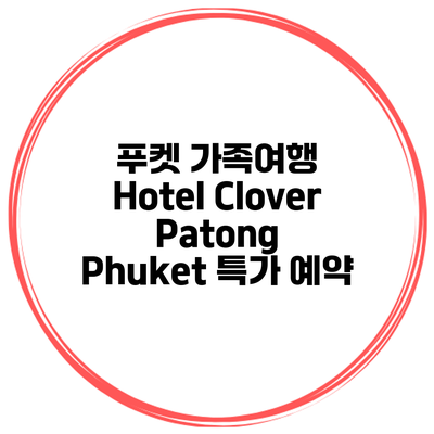 푸켓 가족여행 Hotel Clover Patong Phuket 특가 예약