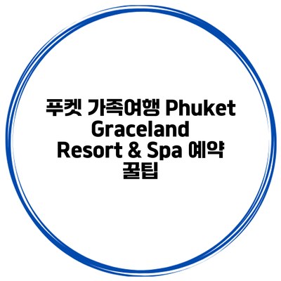 푸켓 가족여행 Phuket Graceland Resort & Spa 예약 꿀팁