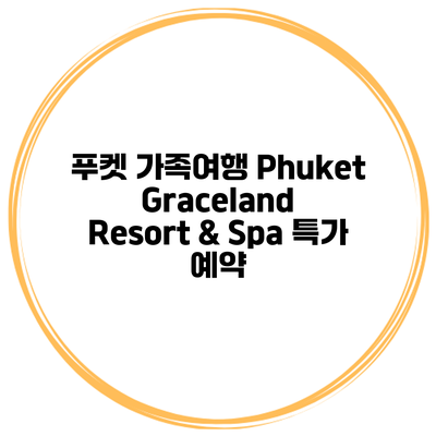 푸켓 가족여행 Phuket Graceland Resort & Spa 특가 예약
