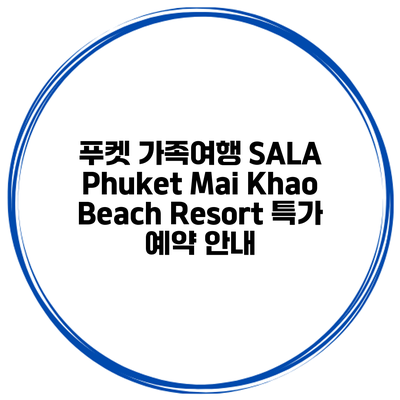 푸켓 가족여행 SALA Phuket Mai Khao Beach Resort 특가 예약 안내