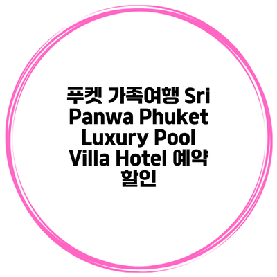푸켓 가족여행 Sri Panwa Phuket Luxury Pool Villa Hotel 예약 할인