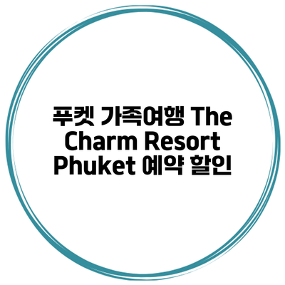 푸켓 가족여행 The Charm Resort Phuket 예약 할인