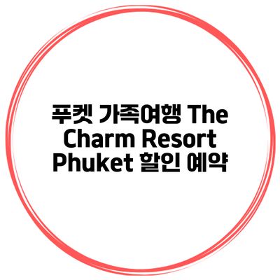 푸켓 가족여행 The Charm Resort Phuket 할인 예약