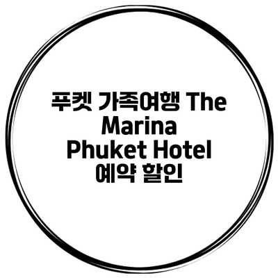 푸켓 가족여행 The Marina Phuket Hotel 예약 할인