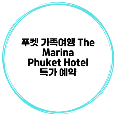 푸켓 가족여행 The Marina Phuket Hotel 특가 예약