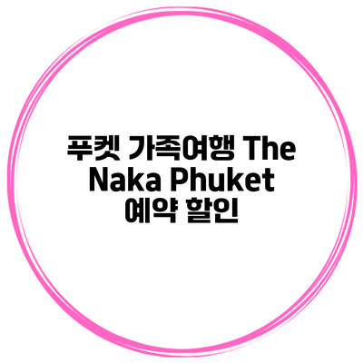 푸켓 가족여행 The Naka Phuket 예약 할인