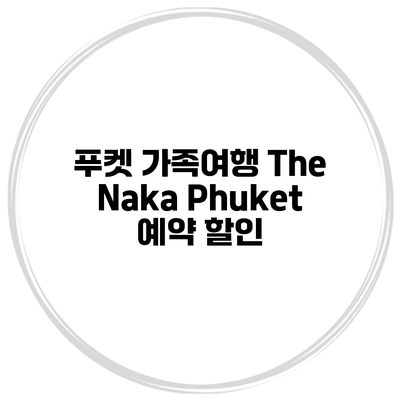 푸켓 가족여행 The Naka Phuket 예약 할인