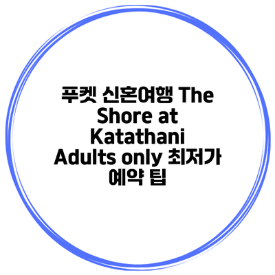 푸켓 신혼여행 The Shore at Katathani Adults only 최저가 예약 팁